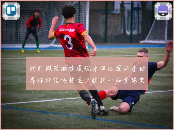 姆巴佩若继续展现才华法国必夺世界杯相信他将至少收获一座金球奖