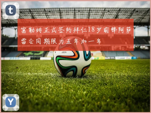 富勒姆正式签约拜仁18岁前锋阿萨雷合同期限为五年加一年