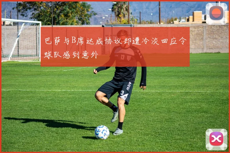 巴萨与B席达成协议却遭冷淡回应令球队感到意外