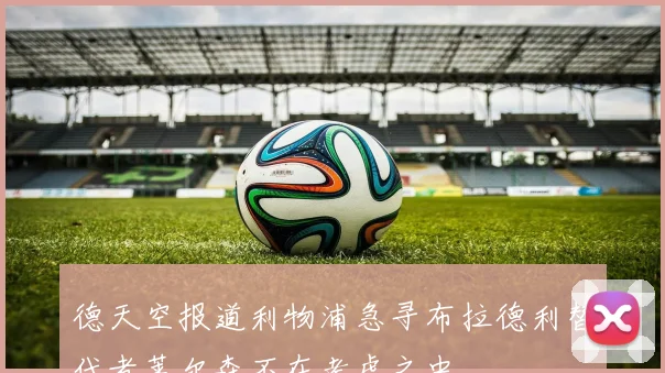 德天空报道利物浦急寻布拉德利替代者莱尔森不在考虑之中