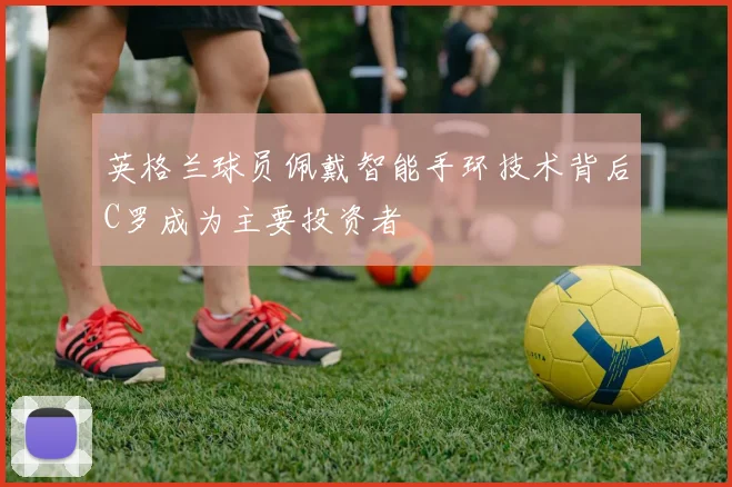 英格兰球员佩戴智能手环技术背后C罗成为主要投资者