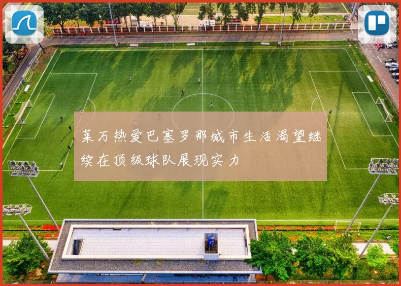 莱万热爱巴塞罗那城市生活渴望继续在顶级球队展现实力