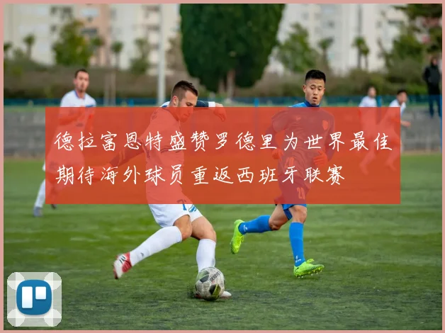 德拉富恩特盛赞罗德里为世界最佳期待海外球员重返西班牙联赛