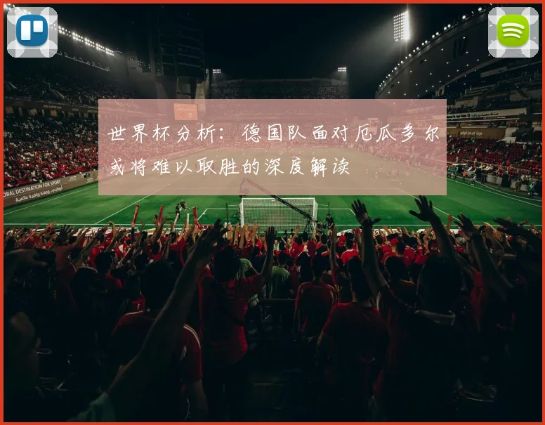 世界杯分析：德国队面对厄瓜多尔或将难以取胜的深度解读