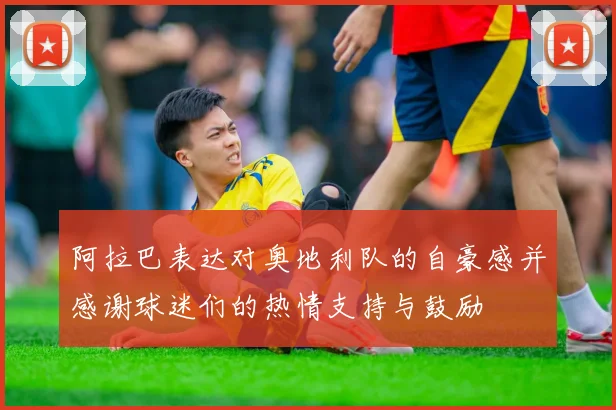 阿拉巴表达对奥地利队的自豪感并感谢球迷们的热情支持与鼓励