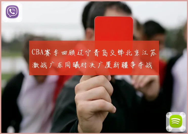 CBA赛季回顾辽宁青岛交锋北京江苏激战广东同曦对决广厦新疆争夺战精彩纷呈