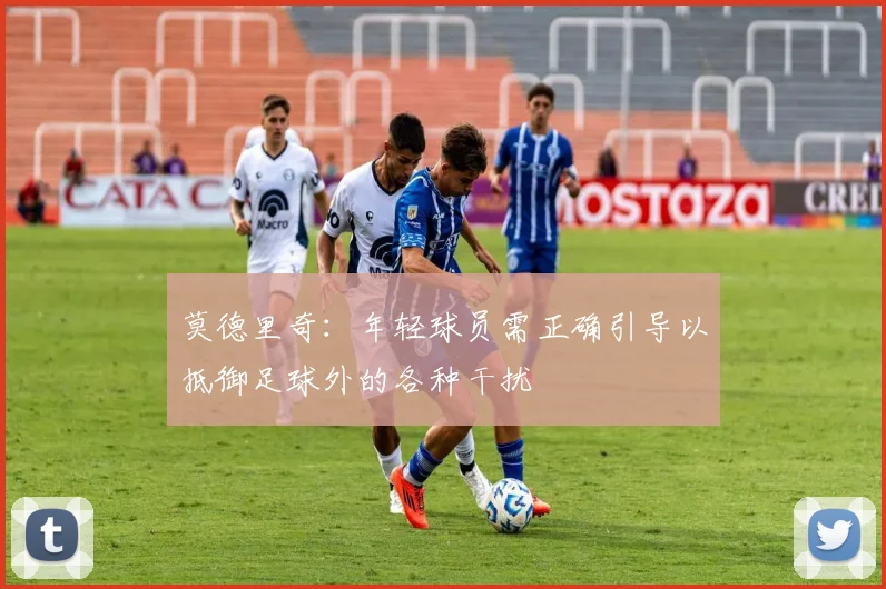 莫德里奇：年轻球员需正确引导以抵御足球外的各种干扰